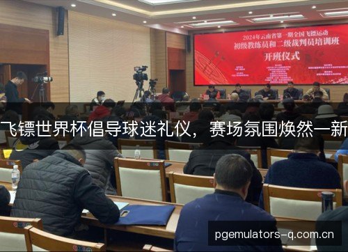 飞镖世界杯倡导球迷礼仪，赛场氛围焕然一新